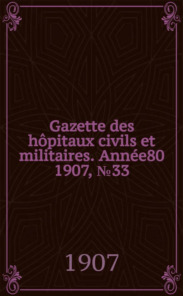Gazette des hôpitaux civils et militaires. Année80 1907, №33