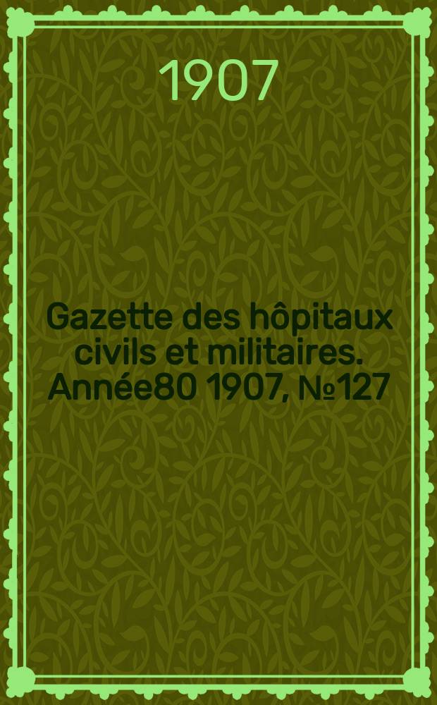 Gazette des hôpitaux civils et militaires. Année80 1907, №127