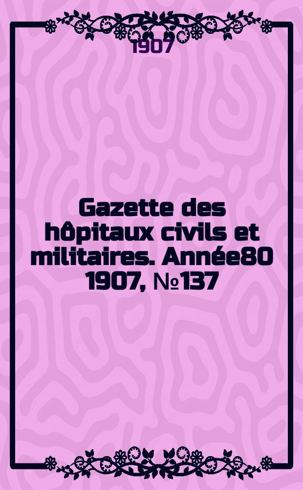 Gazette des hôpitaux civils et militaires. Année80 1907, №137
