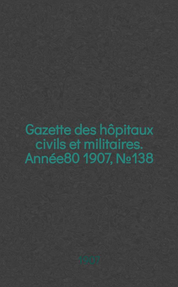 Gazette des hôpitaux civils et militaires. Année80 1907, №138