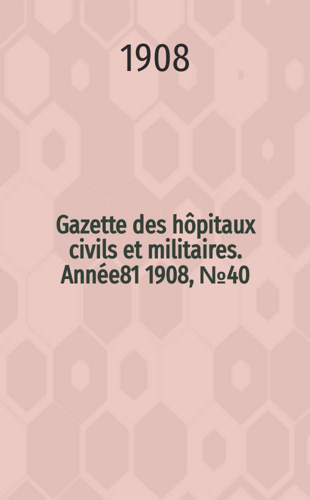 Gazette des hôpitaux civils et militaires. Année81 1908, №40