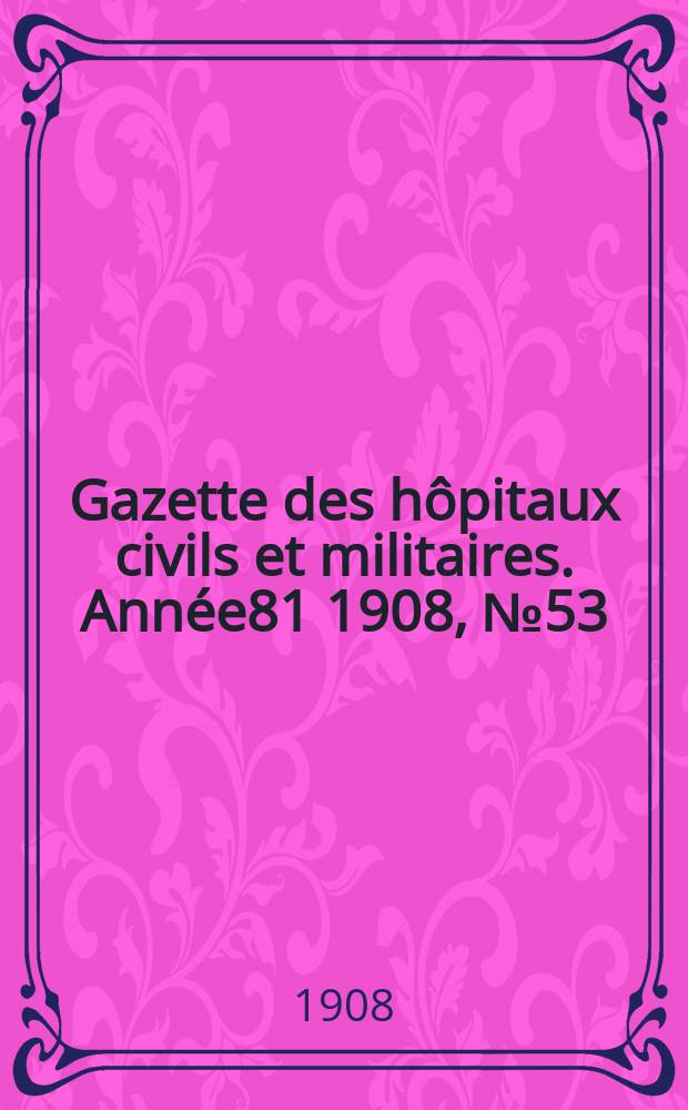 Gazette des hôpitaux civils et militaires. Année81 1908, №53