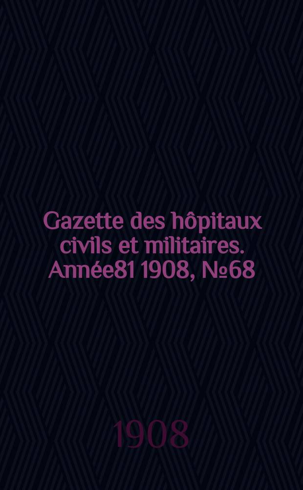 Gazette des hôpitaux civils et militaires. Année81 1908, №68