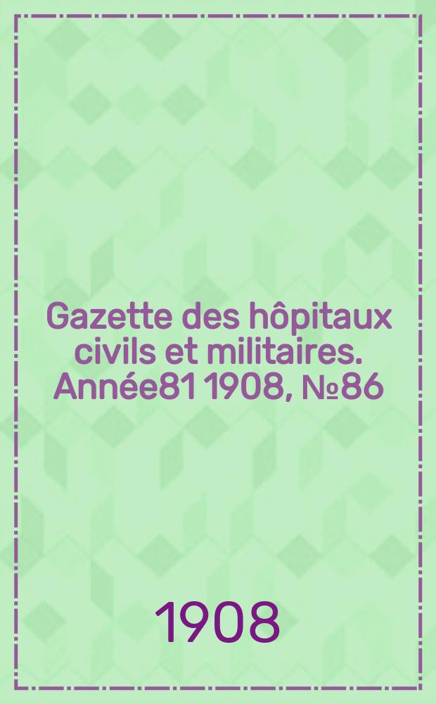 Gazette des hôpitaux civils et militaires. Année81 1908, №86