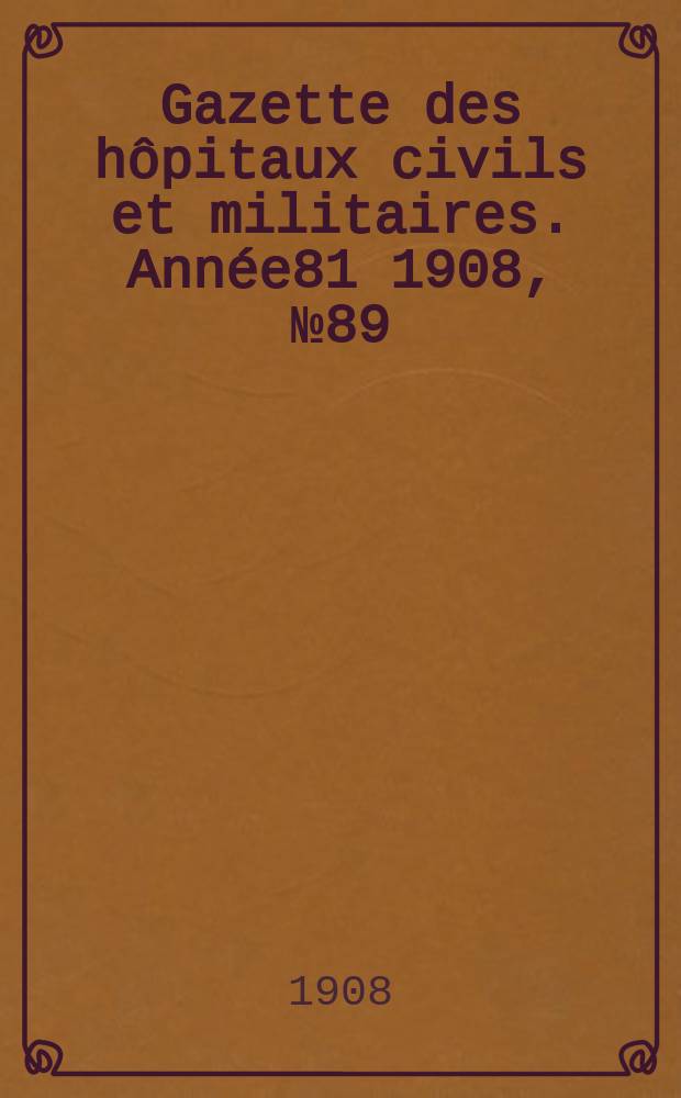 Gazette des hôpitaux civils et militaires. Année81 1908, №89