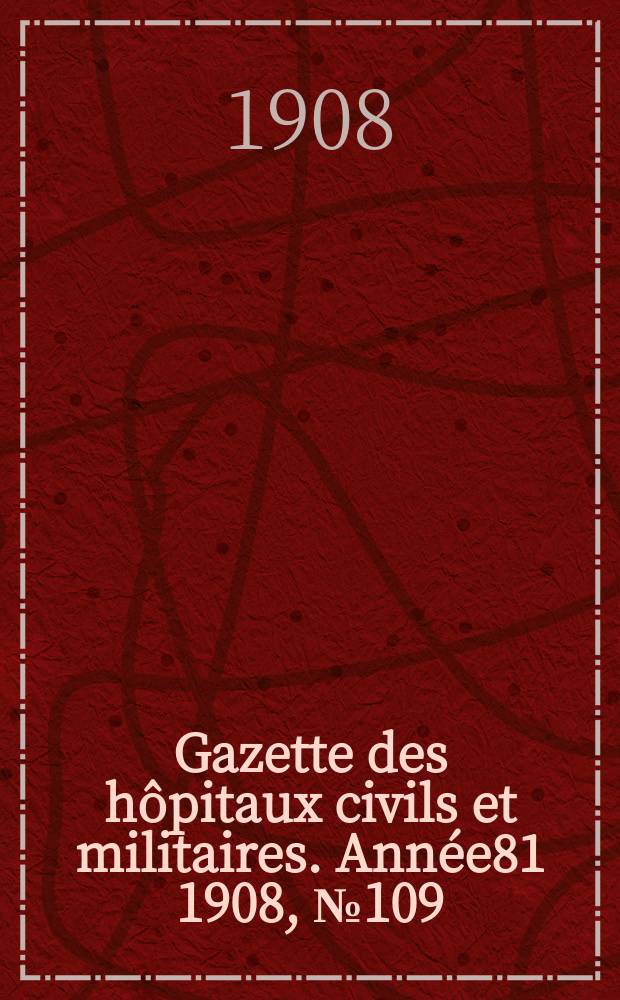 Gazette des hôpitaux civils et militaires. Année81 1908, №109