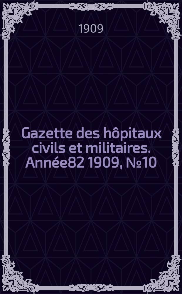 Gazette des hôpitaux civils et militaires. Année82 1909, №10