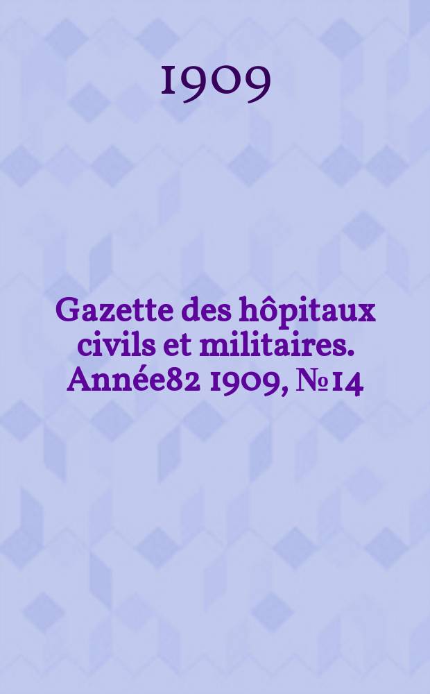 Gazette des h&ocirc;pitaux civils et militaires. Ann&eacute;e82 1909, №14