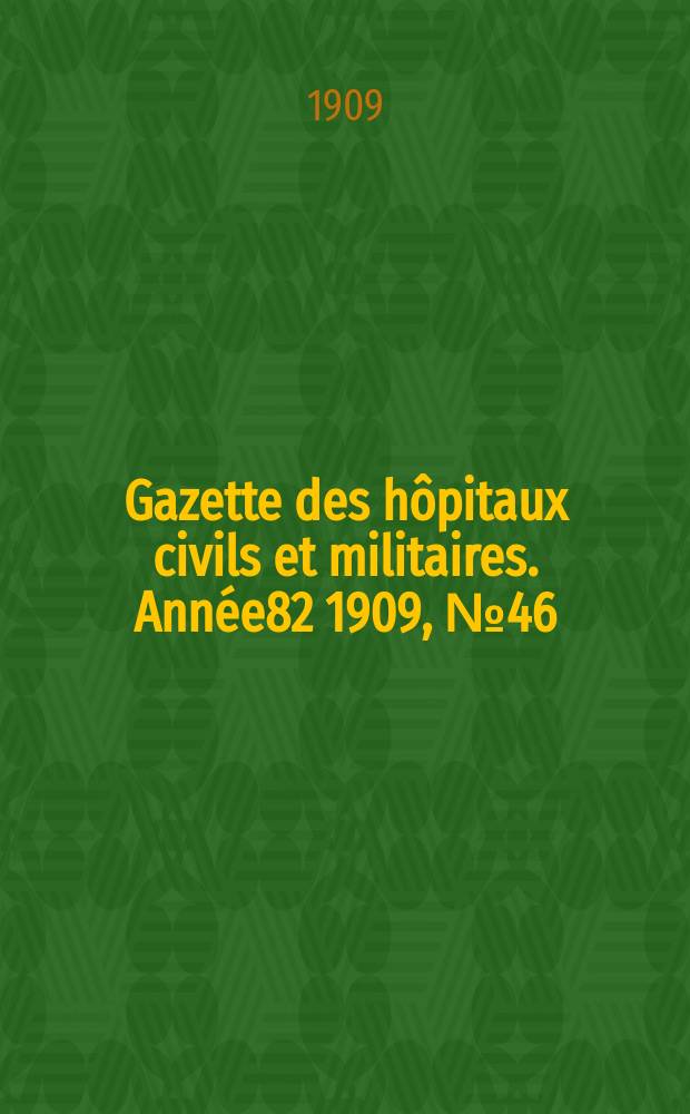 Gazette des hôpitaux civils et militaires. Année82 1909, №46