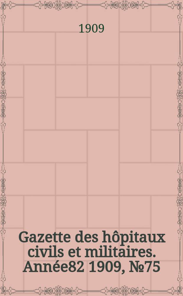 Gazette des hôpitaux civils et militaires. Année82 1909, №75