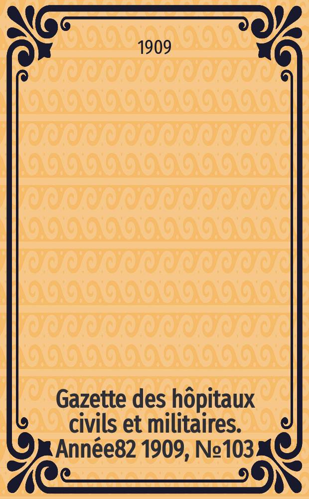 Gazette des hôpitaux civils et militaires. Année82 1909, №103