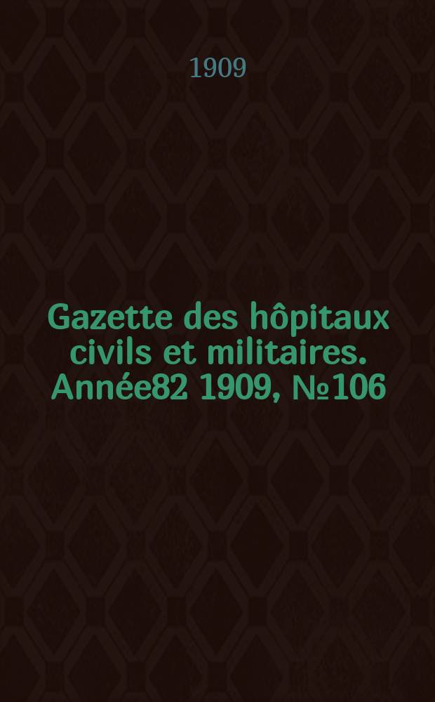 Gazette des hôpitaux civils et militaires. Année82 1909, №106