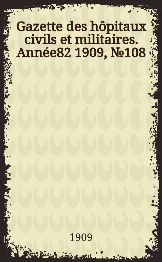 Gazette des hôpitaux civils et militaires. Année82 1909, №108
