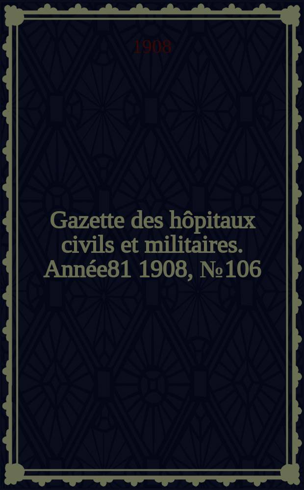 Gazette des hôpitaux civils et militaires. Année81 1908, №106