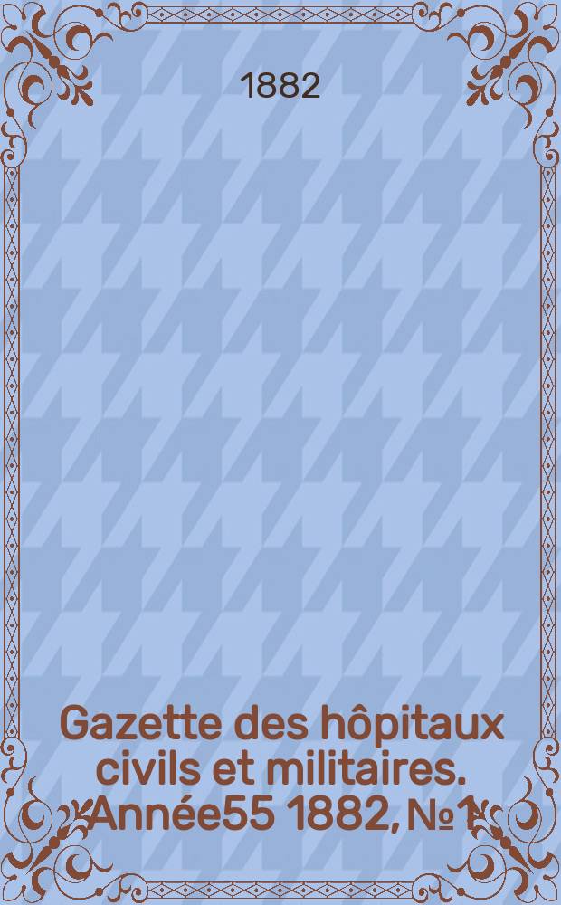 Gazette des hôpitaux civils et militaires. Année55 1882, №1