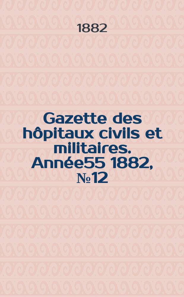 Gazette des hôpitaux civils et militaires. Année55 1882, №12