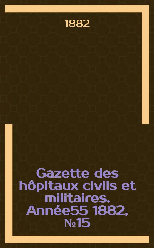 Gazette des hôpitaux civils et militaires. Année55 1882, №15