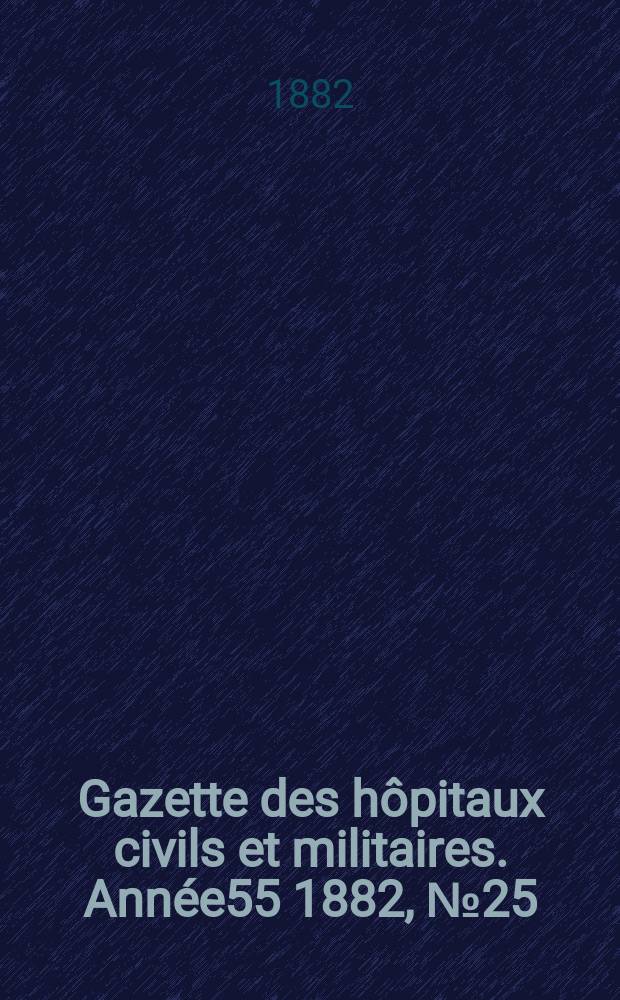 Gazette des hôpitaux civils et militaires. Année55 1882, №25
