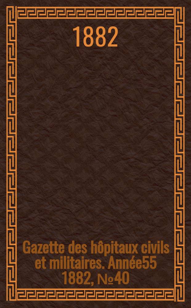 Gazette des hôpitaux civils et militaires. Année55 1882, №40