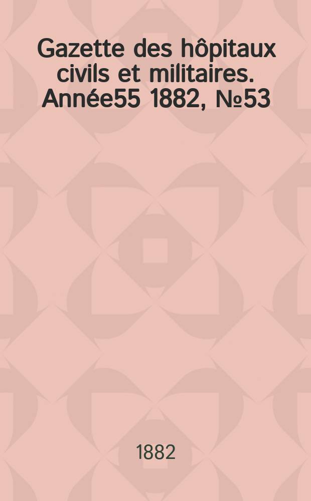 Gazette des hôpitaux civils et militaires. Année55 1882, №53