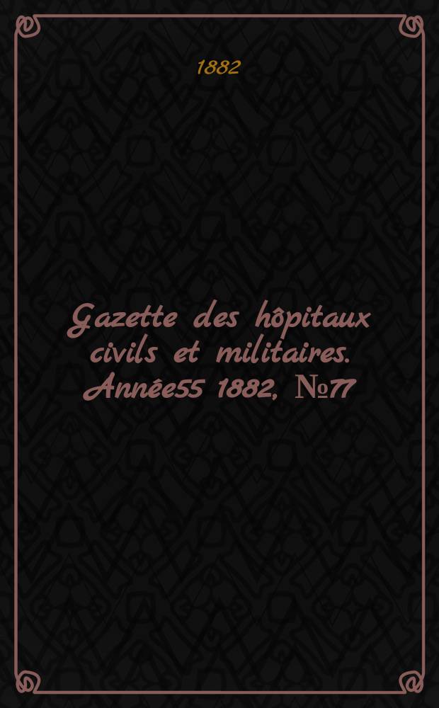 Gazette des hôpitaux civils et militaires. Année55 1882, №77