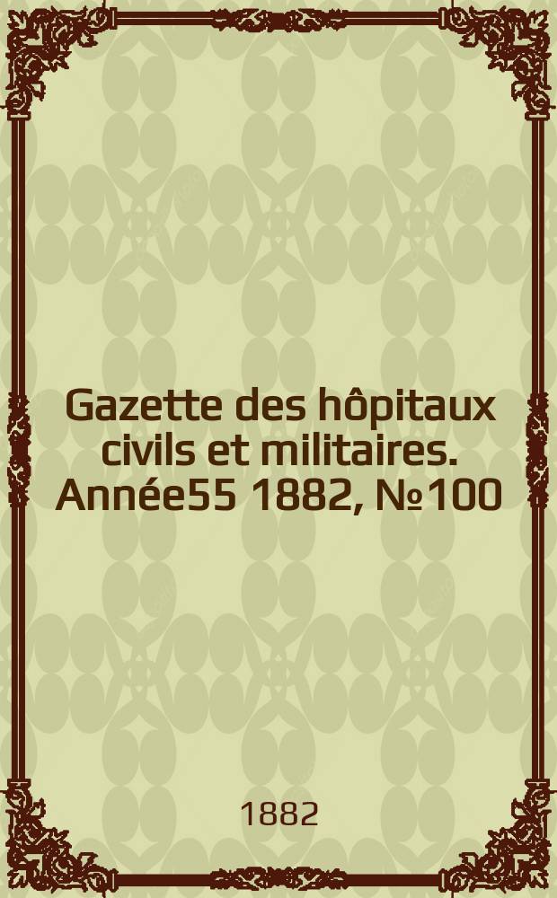 Gazette des hôpitaux civils et militaires. Année55 1882, №100