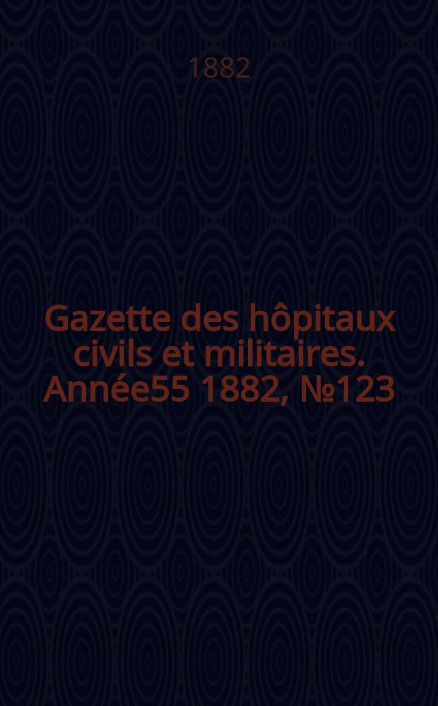 Gazette des hôpitaux civils et militaires. Année55 1882, №123