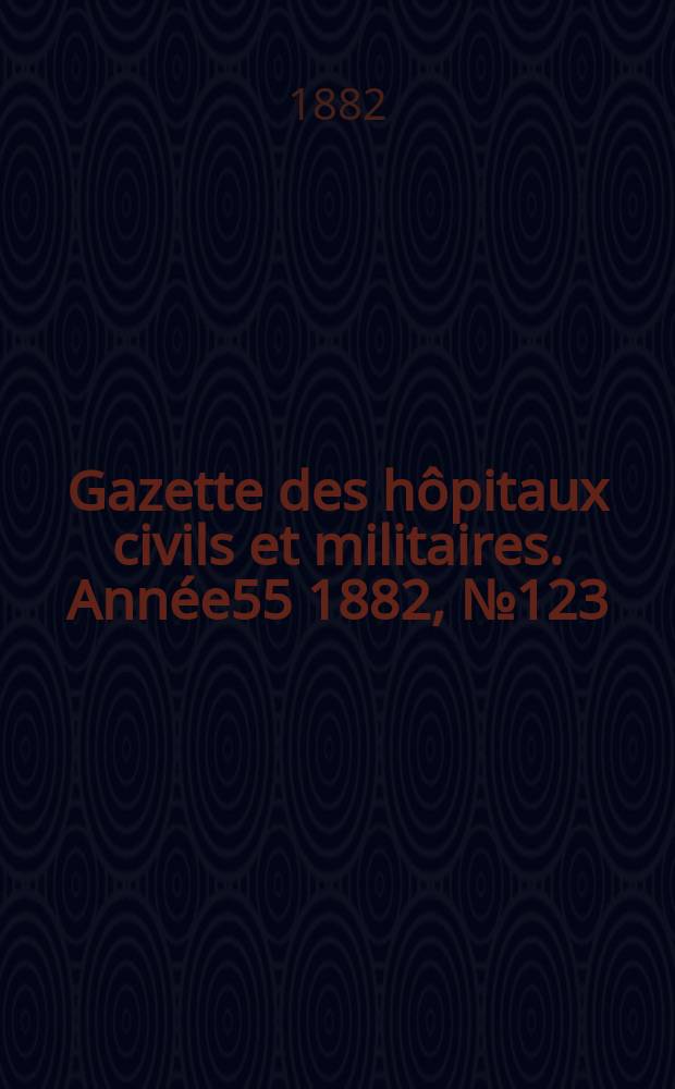 Gazette des hôpitaux civils et militaires. Année55 1882, №123