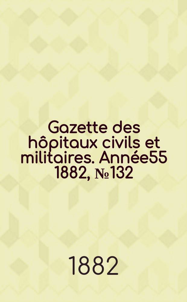 Gazette des hôpitaux civils et militaires. Année55 1882, №132