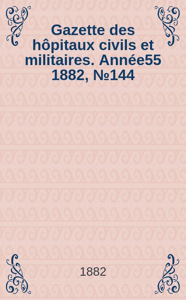 Gazette des hôpitaux civils et militaires. Année55 1882, №144