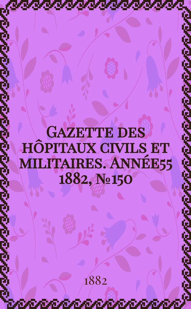 Gazette des hôpitaux civils et militaires. Année55 1882, №150