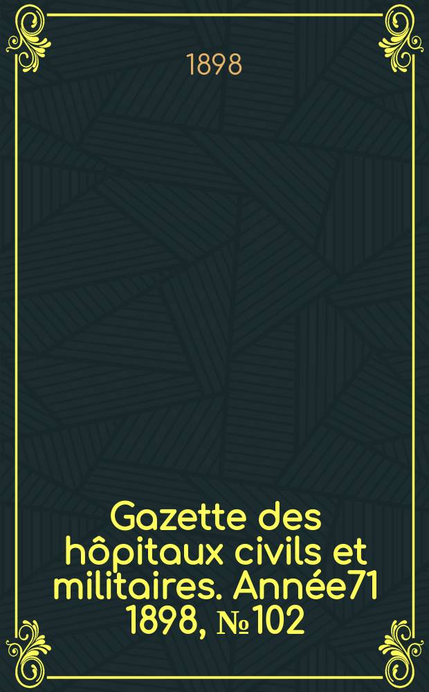 Gazette des hôpitaux civils et militaires. Année71 1898, №102