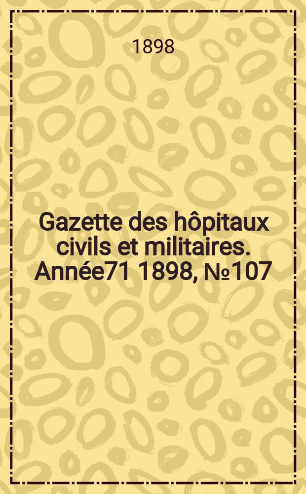 Gazette des h&ocirc;pitaux civils et militaires. Ann&eacute;e71 1898, №107