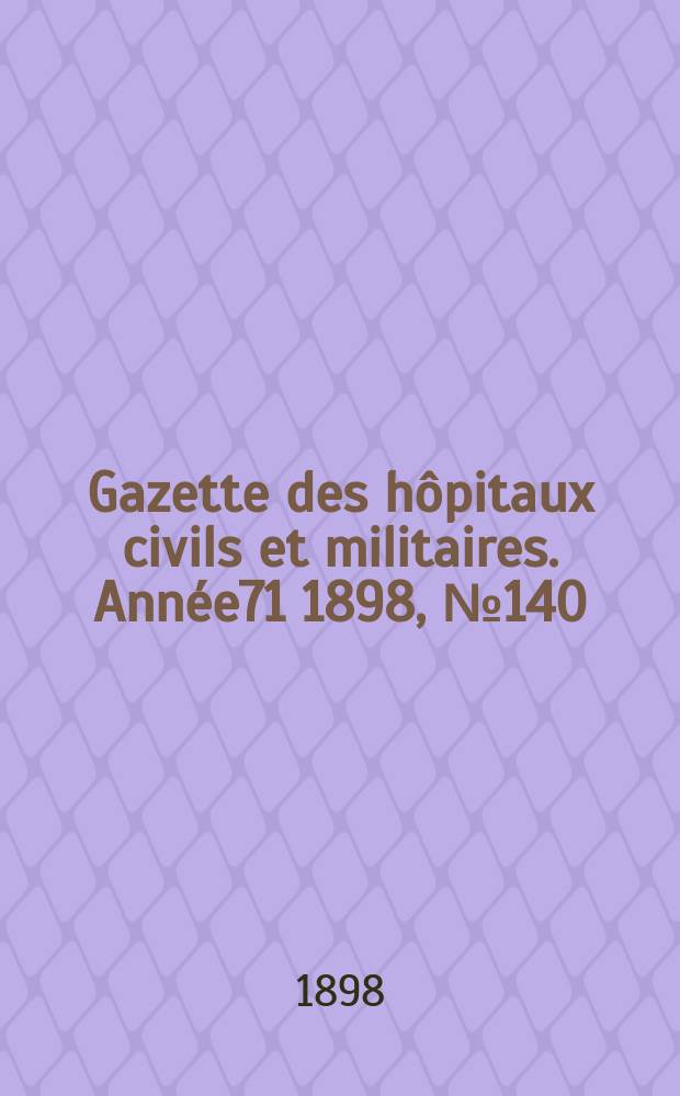 Gazette des hôpitaux civils et militaires. Année71 1898, №140