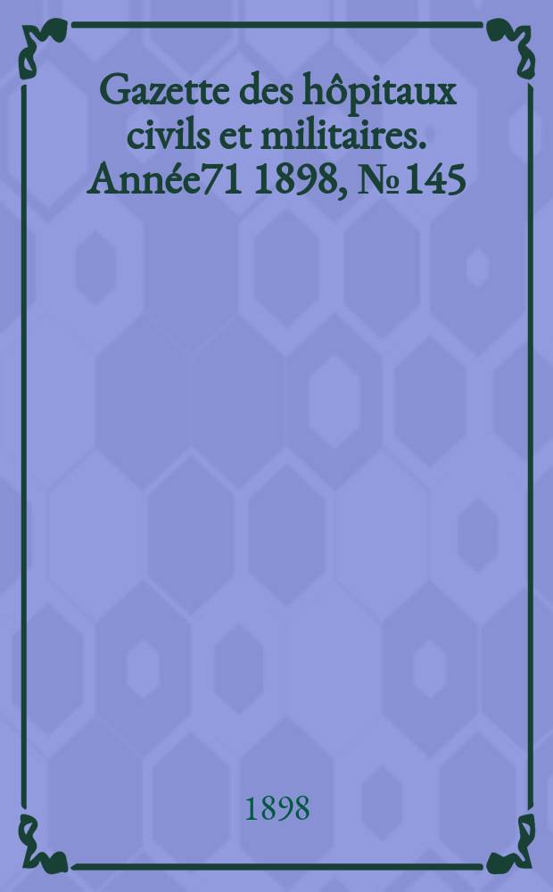 Gazette des hôpitaux civils et militaires. Année71 1898, №145