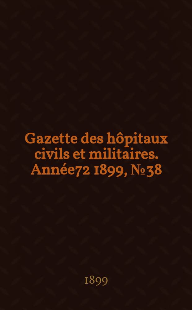 Gazette des hôpitaux civils et militaires. Année72 1899, №38