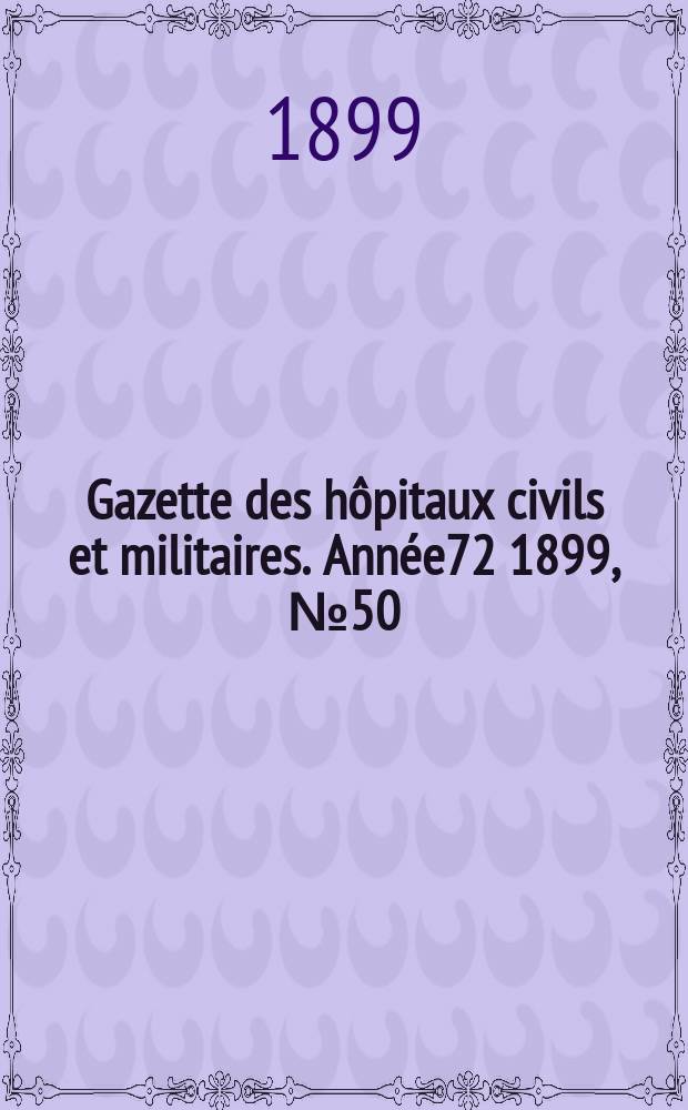 Gazette des h&ocirc;pitaux civils et militaires. Ann&eacute;e72 1899, №50