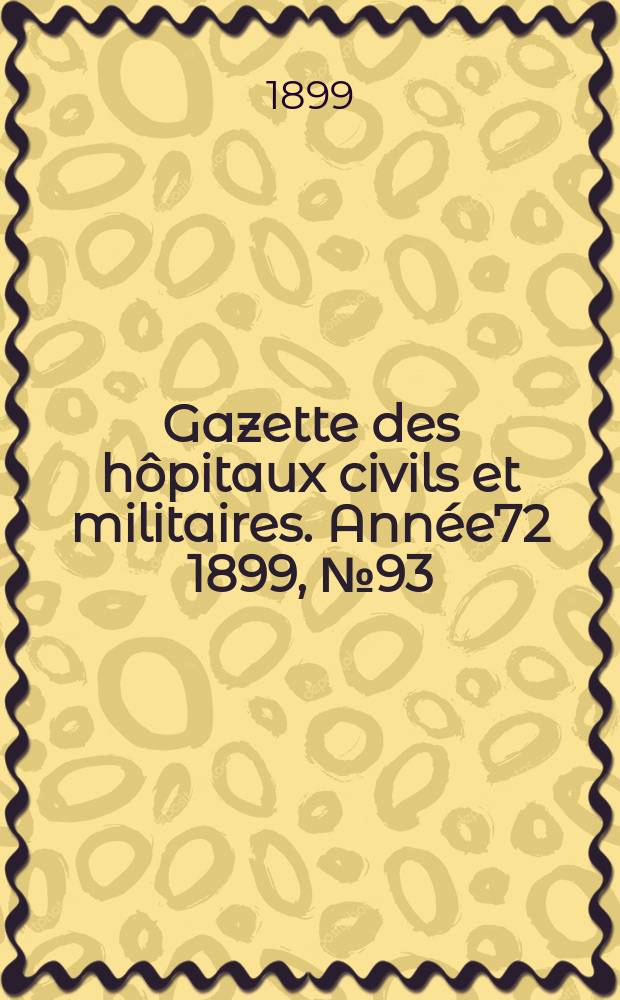 Gazette des h&ocirc;pitaux civils et militaires. Ann&eacute;e72 1899, №93