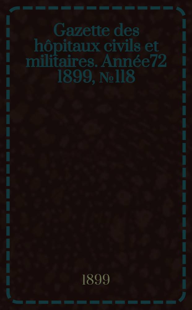Gazette des hôpitaux civils et militaires. Année72 1899, №118