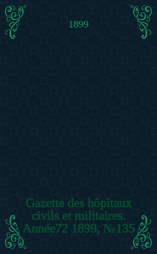 Gazette des hôpitaux civils et militaires. Année72 1899, №135