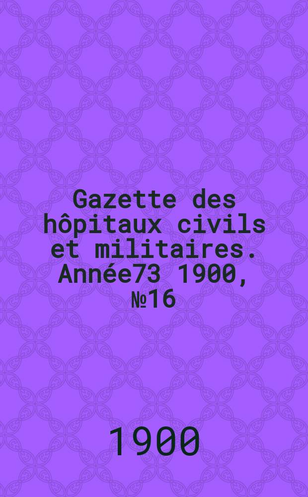 Gazette des hôpitaux civils et militaires. Année73 1900, №16
