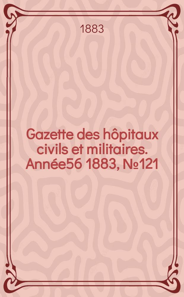 Gazette des h&ocirc;pitaux civils et militaires. Ann&eacute;e56 1883, №121