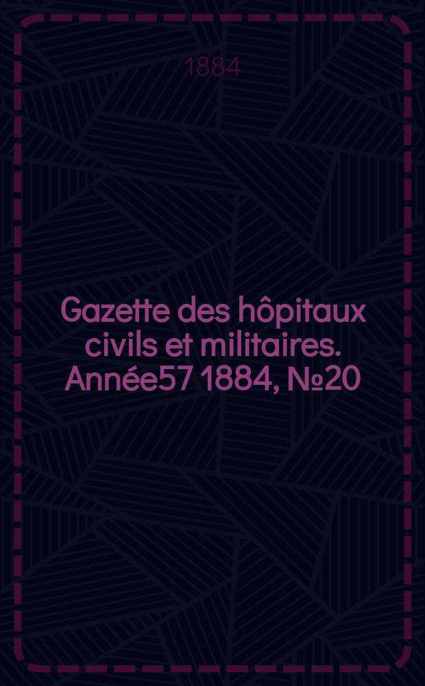 Gazette des hôpitaux civils et militaires. Année57 1884, №20
