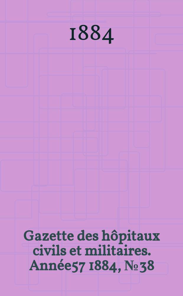 Gazette des hôpitaux civils et militaires. Année57 1884, №38