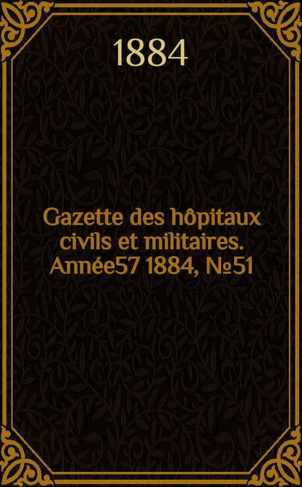 Gazette des hôpitaux civils et militaires. Année57 1884, №51