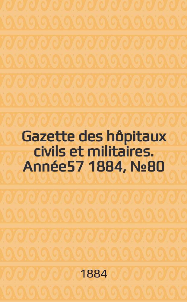 Gazette des hôpitaux civils et militaires. Année57 1884, №80