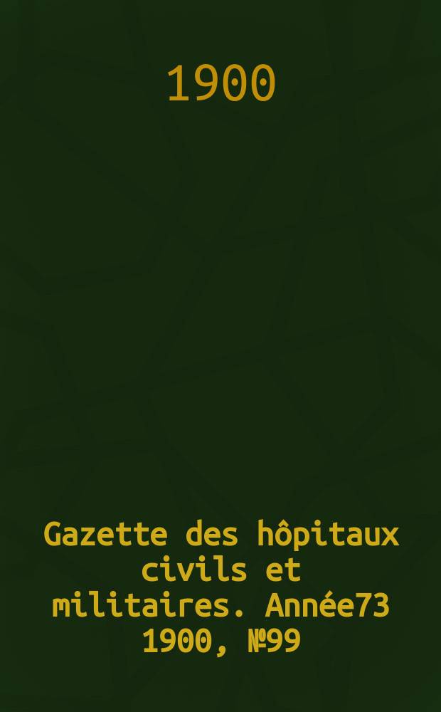 Gazette des hôpitaux civils et militaires. Année73 1900, №99