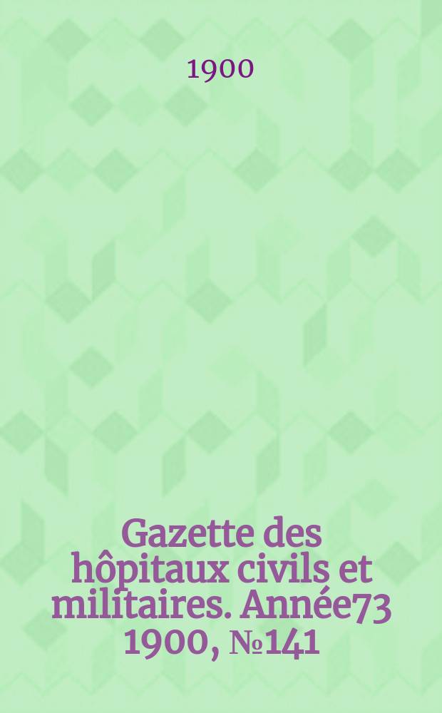 Gazette des hôpitaux civils et militaires. Année73 1900, №141