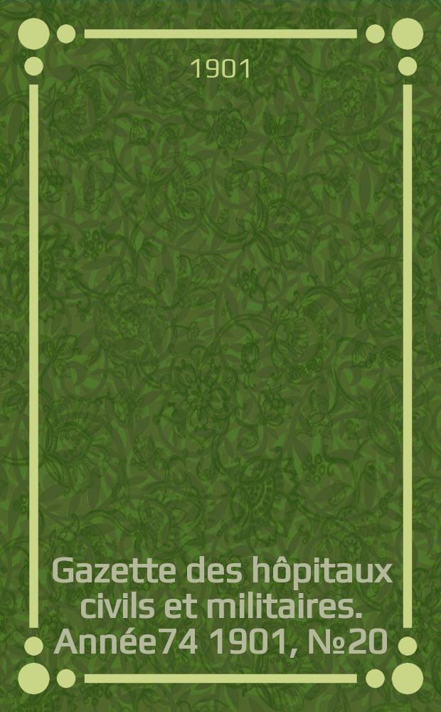 Gazette des h&ocirc;pitaux civils et militaires. Ann&eacute;e74 1901, №20