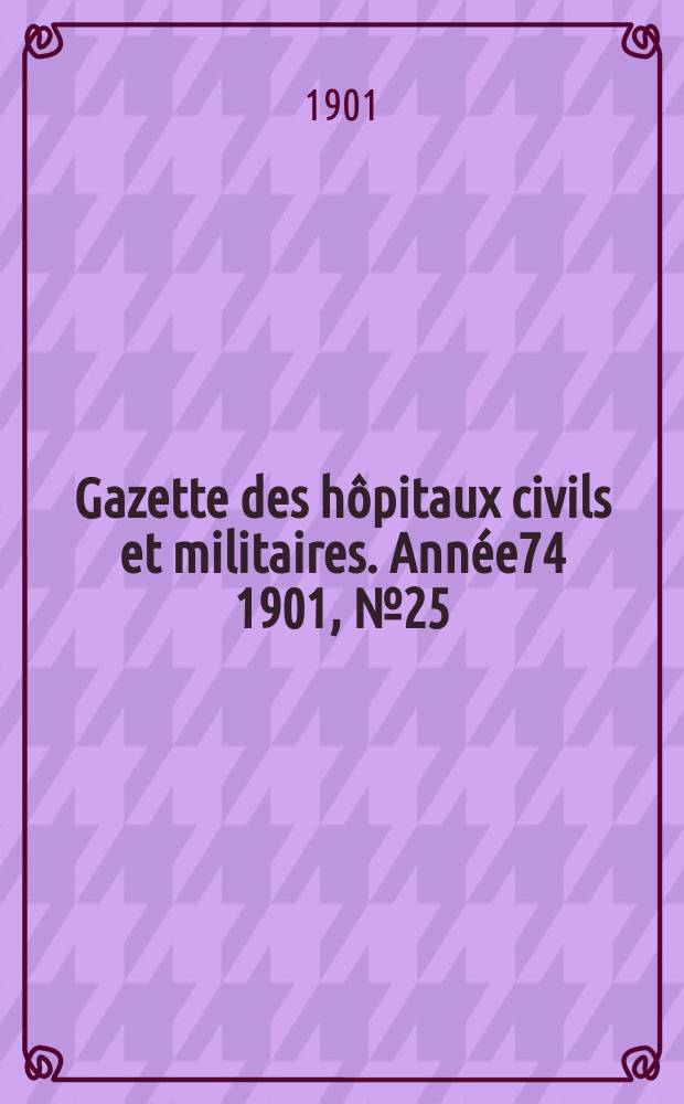 Gazette des h&ocirc;pitaux civils et militaires. Ann&eacute;e74 1901, №25